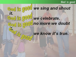 God is good, we sing and shout it