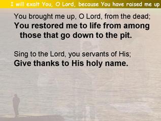 I will exalt You, O Lord, because You have raised me up (Psalm 30:1-5)