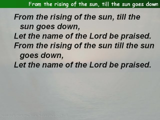 From the rising of the sun, till the sun goes down