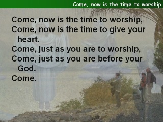 Come, now is the time to worship