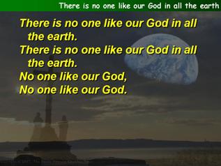 There is no one like our God in all the earth