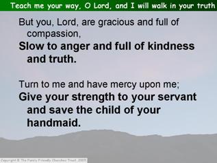 Teach me your way, O Lord, and I will walk in your truth (Psalm 86.11-17)