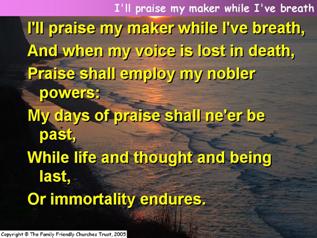 I’ll praise my Maker while I’ve breath