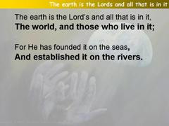 The earth is the Lords and all that is in it (Psalm 24)
