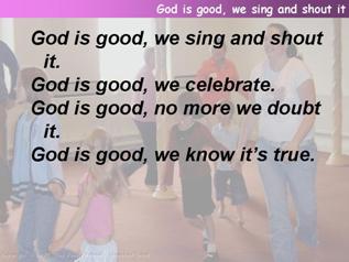 God is good, we sing and shout it