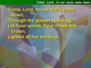 Come, Lord, to our souls come down,