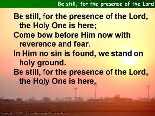 Be still, for the presence of the Lord