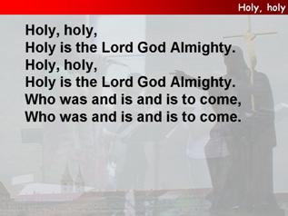 Holy, holy, holy is the Lord God Almighty