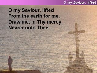 O my Saviour lifted