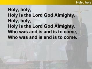 Holy, holy, holy is the Lord God Almighty