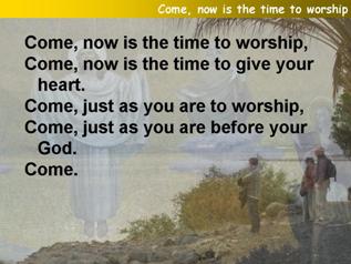 Come, now is the time to worship