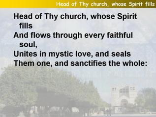 Head of Thy church, whose Spirit fills