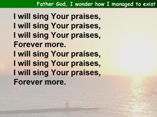 Father God, I wonder how I managed to exist