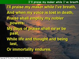 I’ll praise my Maker while I’ve breath