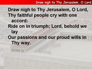 Draw nigh to Thy Jerusalem, O Lord